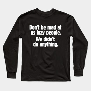 Don't be mad at us lazy people (white text) Long Sleeve T-Shirt